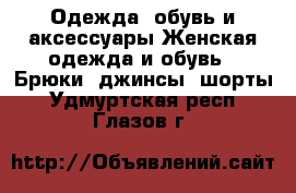 Одежда, обувь и аксессуары Женская одежда и обувь - Брюки, джинсы, шорты. Удмуртская респ.,Глазов г.